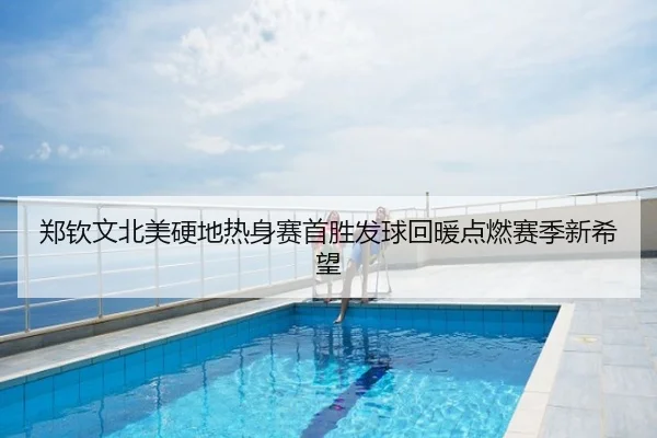 郑钦文北美硬地热身赛首胜发球回暖点燃赛季新希望